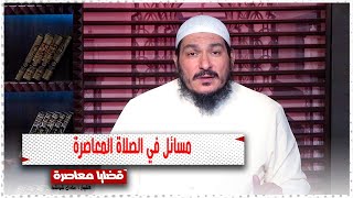 مسائل فى الصلاة المعاصرة || قضايا فقهيه معاصرة || الشيخ / عادل شوشة