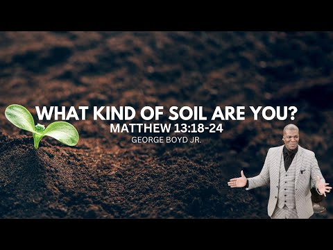 What Kind of Soil Are You? Parable of the Soils George Boyd Jr.
