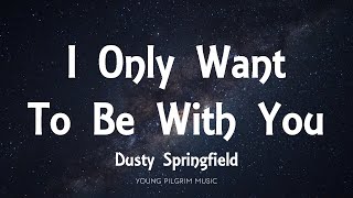 Dusty Springfield - I Only Want To Be With You (Lyrics)