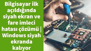Bilgisayar ilk açıldığında siyah ekran ve fare imleci hatası çözümü | Windows siyah ekranda kalıyor