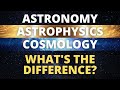 The Difference Between Astronomy, Astrophysics, and Cosmology
