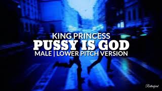 King Princess - Pussy Is God (Male | Lower Pitch Version)