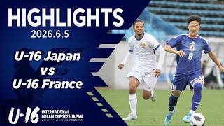 【ハイライト】U-16日本代表 vs U-16フランス代表｜2026 6.5 U-16インターナショナルドリームカップ2026 JAPAN ＠Jヴィレッジ