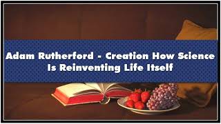 Adam Rutherford - Creation How Science Is Reinventing Life Itself Audiobook