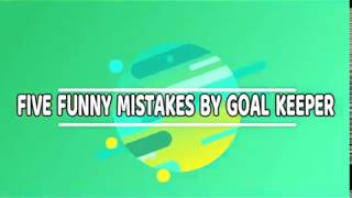 FIVE FUNNY MISTAKES BY GOAL KEEPER