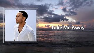 John Legend - Take Me Away (Lyrics)