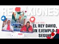 El Rey David, un ejemplo a seguir / Reflexiones