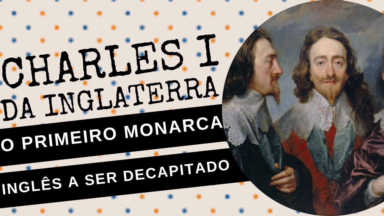 ARQUIVO CONFIDENCIAL #75: CHARLES I, o primeiro monarca inglês DECAPITADO