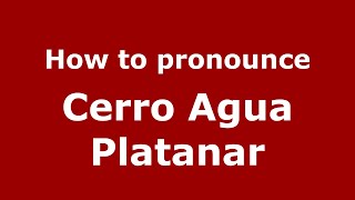 How to pronounce Cerro Agua Platanar