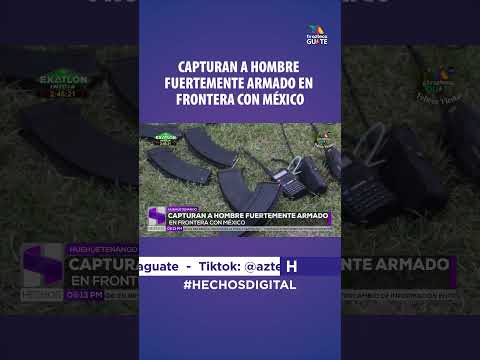 CAPTURAN A HOMBRE FUERTEMENTE ARMADO EN FRONTERA CON MÉXICO #tvaztecaguate