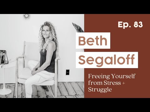 83. Freeing Yourself from Stress + Struggle by Understanding the Human Experience w/ Beth Segaloff