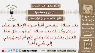 بعد صلاة الضحى أقرأ سورة الإخلاص عشر مرات، وكذلك بعد صلاة المغرب، هل هذا العمل يعتبر بدعة وعلي إثم؟ image