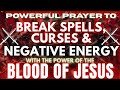 Powerful Prayer To Break Spells Curses Negative Energy Blood Of Jesus Protection