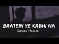 Baatein Ye Kabhi Na Slowed Reverb Arijit Singh Khamoshiyan Lofi Songs Lofi Vibes