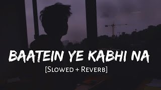 Baatein Ye Kabhi Na Slowed + Reverb - Arijit Singh