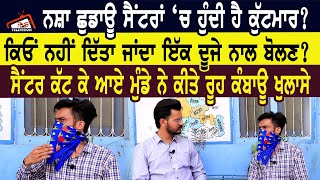 ਨਸ਼ਾ ਛਡਾਊ ਸੈਂਟਰਾਂ ਹੁੰਦਾ ਹੈ ਕੁੱਟਮਾਰ? ਸੈਂਟਰ ਕੱਟ ਕੇ ਆਏ ਮੁੰਡੇ ਨੇ ਕੀਤੇ ਰੂਹ ਕੰਬਾਊ ਖੁਲਾਸੇ। video