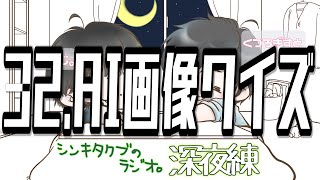 32,AI画像クイズ【シンキタクブの深夜練】