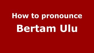 How to pronounce Bertam Ulu