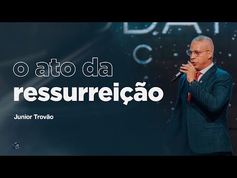 O ATO DA RESSURREIÇÃO - Pr. Junior Trovão