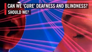 Can We 'Cure' Deafness and Blindness? Should We?