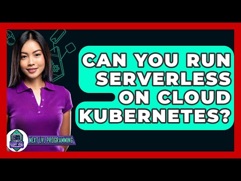 Can You Run Serverless On Cloud Kubernetes? - Next LVL Programming