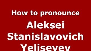 How to pronounce Aleksei Stanislavovich Yeliseyev