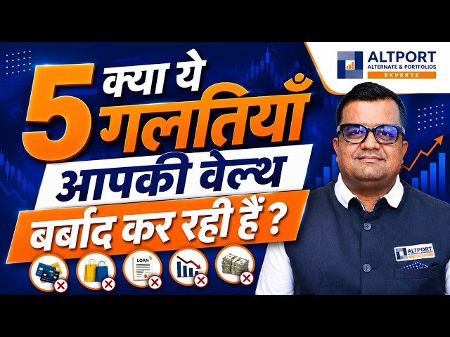 क्या ये 5 गलतियाँ आपकी वेल्थ बर्बाद कर रही हैं ?