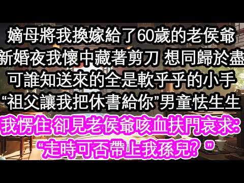 嫡母將我換嫁給了60歲的老侯爺新婚夜我懷中藏著剪刀 想同歸於盡可誰知送來的全是軟乎乎的小手&ldquo;祖父讓我把休書給你&rdquo;男童怯生生我愣住 卻見老侯爺咳血扶門哀求：&ldquo;走時可否帶上我孫兒？&rdquo;【花開】【愛情】