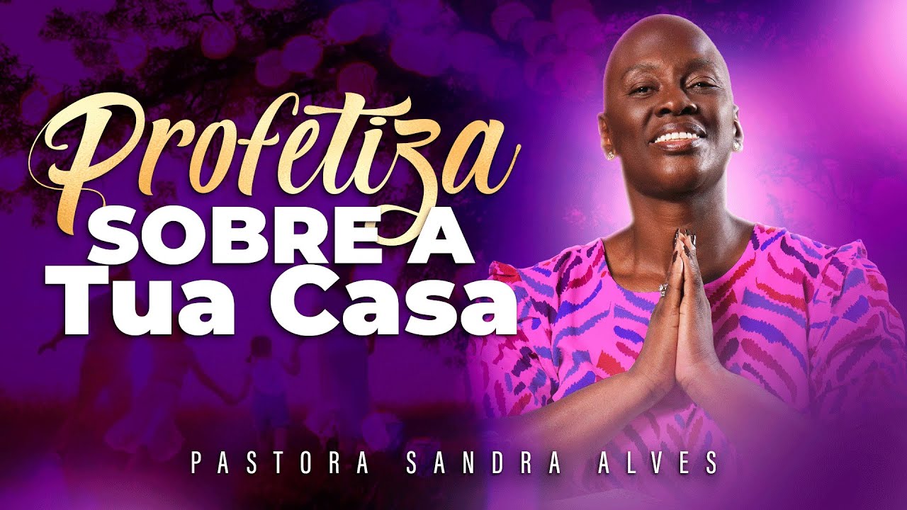 PROFETIZA SOBRE A TUA CASA | PASTORA SANDRA ALVES
