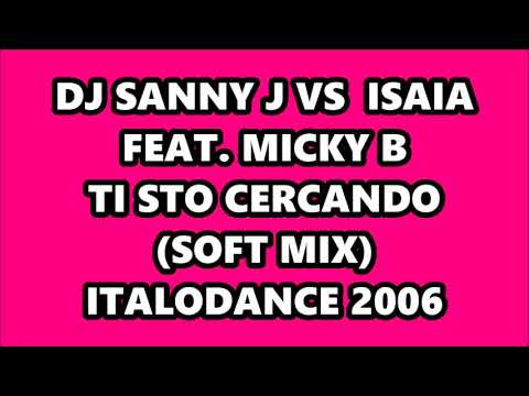 DJ SANNY J VS  ISAIA  FEAT. MICKY B - TI STO CERCANDO (SOFT MIX) ITALODANCE 2006