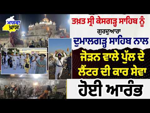 Malwa Bulletin : ਤਖ਼ਤ ਸ੍ਰੀ ਕੇਸਗੜ੍ਹ ਸਾਹਿਬ ਨੂੰ ਗੁਰਦੁਆਰਾ ਦੁਮਾਲਗੜ੍ਹ ਸਾਹਿਬ ਨਾਲ ਜੋੜਨ ਵਾਲੇ ਪੁੱਲ ਦੇ ਲੈਂਟਰ