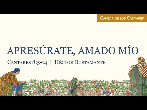 Apresúrate, amado mío (Cantares 8:5-14) - Héctor Bustamante