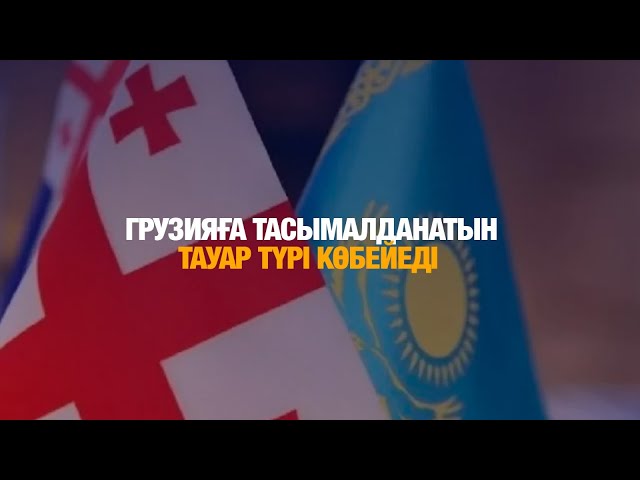 Қазақстаннан Грузияға тасымалданатын тауар түрі көбейеді