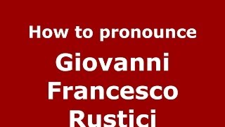 How to pronounce Giovanni Francesco Rustici