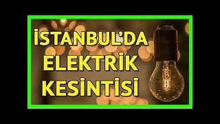 Elektrikler ne zaman gelecek? istanbul'da elektrik kesintisi yaşanacak