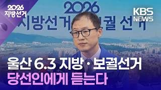 6·3 지방선거·보궐선거 울산 당선인에게 듣는다 / KBS 2026.06.04.