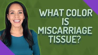 What color is miscarriage tissue