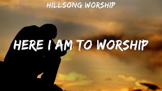 Here I Am To Worship - Hillsong Worship (Lyrics) - Build My Life, O Come to the Altar, Till I Fo...