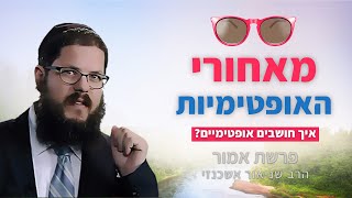 הרב שניאור אשכנזי - פרשת אמור -  ל"ג בעומר • איך חושבים אופטימיים? הסוד של ל"ג בעומר