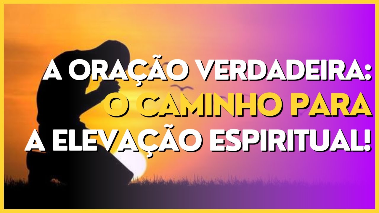 O Poder da Oração Verdadeira: Como Conectar-se com Forças Superiores e Transformar Sua Vida