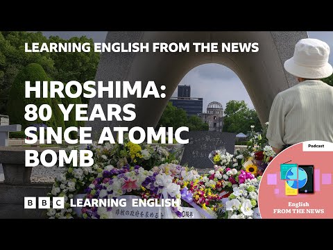 Hiroshima: 80 years since atomic bomb: BBC Learning English from the News