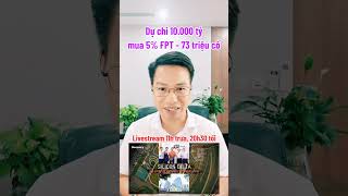 Dự chi 10.000 tỷ mua 5% FPT 73 triệu cổ, 80.000 NS, 8 tháng lãi 7.077 tỷ