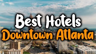 Best Hotels In Downtown Atlanta - For Families, Couples, Work Trips, Luxury & Bu