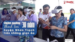 Chiêm ngưỡng thành tựu 30 năm huyện Nhơn Trạch trên không gian ảo