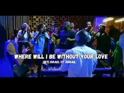 WHERE WILL I BE WITHOUT YOUR LOVE - Seyi Israel ft Abigail