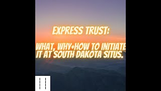 Express Trust:  What Why+How To Initiate it At South Dakota Situs.