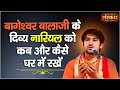 बागेश्वर बालाजी के दिव्य नारियल को घर 