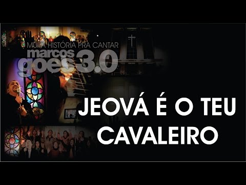 MARCOS GÓES 3.0 - JEOVÁ É O TEU CAVALEIRO