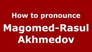 How to pronounce Magomed-Rasul Akhmedov