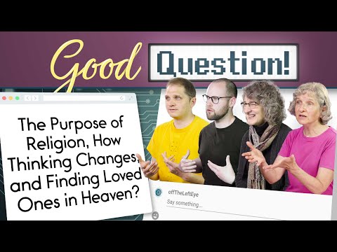 The Purpose of Religion, How Thinking Changes, and Finding Loved Ones in Heaven? Good Question!